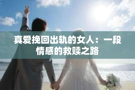 真爱挽回出轨的女人：一段情感的救赎之路
