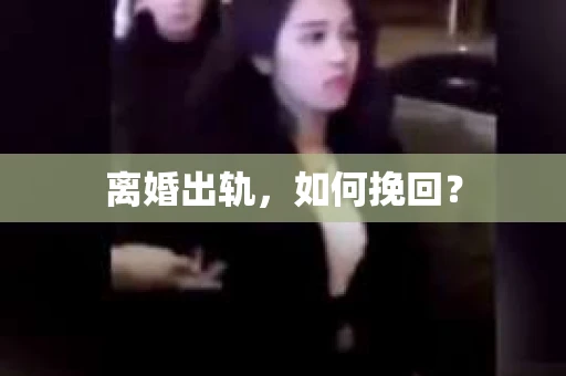 离婚出轨,如何挽回? 离婚出轨,如何挽回?