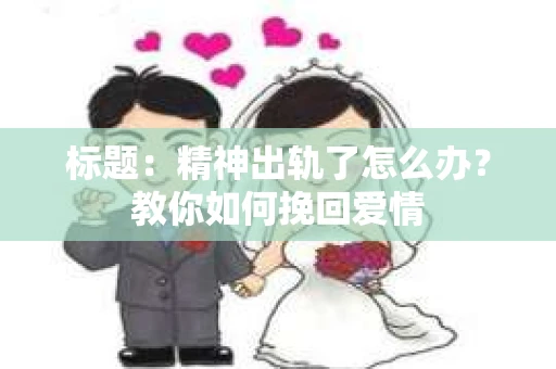 标题：精神出轨了怎么办？教你如何挽回爱情