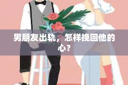 男朋友出轨，怎样挽回他的心？