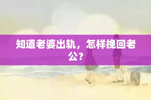 知道老婆出轨，怎样挽回老公？