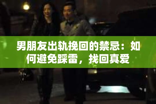男朋友出轨挽回的禁忌：如何避免踩雷，找回真爱