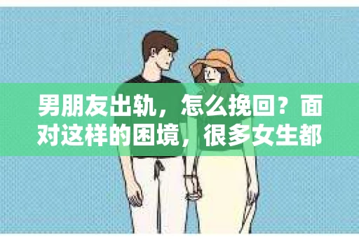 男朋友出轨，怎么挽回？面对这样的困境，很多女生都会感到无助和痛苦。但请相信，无论情况多么糟糕，都有可能找到解决问题的方法。今天，就让我来和大家聊聊，当男朋友出轨时，我们应该如何挽回这段感情。