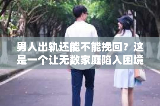 男人出轨还能不能挽回？这是一个让无数家庭陷入困境的问题。在这个问题上，我作为一名专业律师，将从法律、心理和社会等多个角度，为大家分析男人出轨后是否还有挽回的可能。