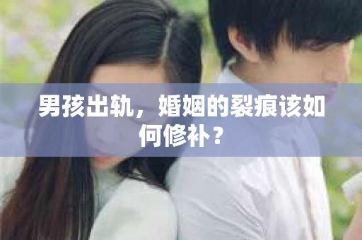 男孩出轨，婚姻的裂痕该如何修补？