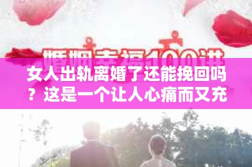 女人出轨离婚了还能挽回吗？这是一个让人心痛而又充满疑惑的问题。在这个充满变数的世界里，婚姻的稳固性似乎变得越来越脆弱。那么，当女人出轨导致离婚后，还有没有可能挽回这段婚姻呢？让我们一起来探讨这个问题。