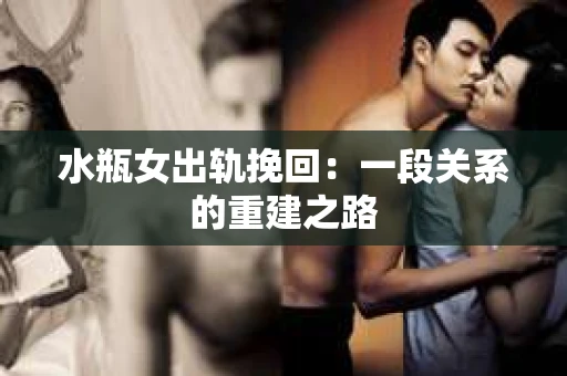 水瓶女出轨挽回：一段关系的重建之路