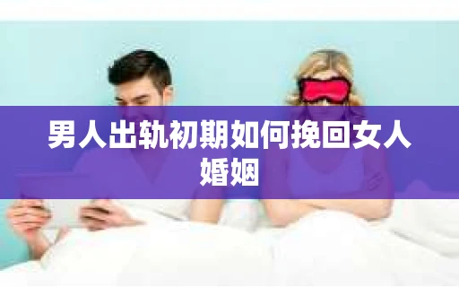 男人出轨初期如何挽回女人婚姻