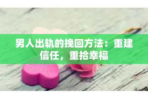 男人出轨的挽回方法:重建信任,重拾幸福 男人出轨的挽回方法:重建信任,重拾幸福