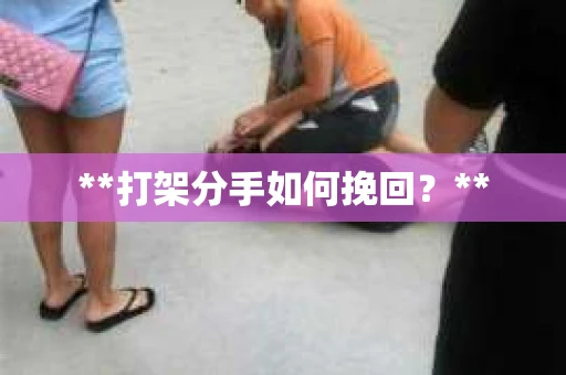 **打架分手如何挽回？**