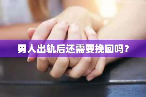 男人出轨后还需要挽回吗？