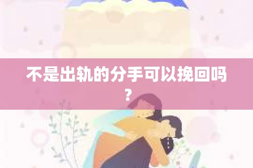不是出轨的分手可以挽回吗？