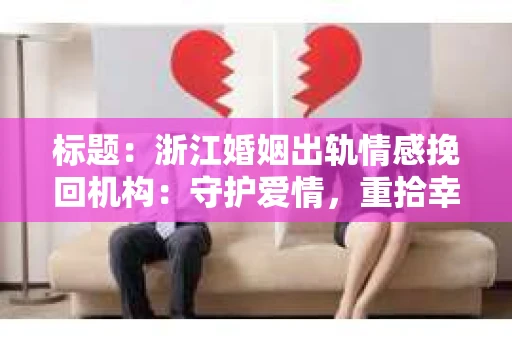 标题：浙江婚姻出轨情感挽回机构：守护爱情，重拾幸福