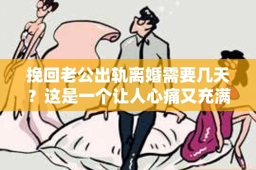 挽回老公出轨离婚需要几天？这是一个让人心痛又充满疑惑的问题。每个人的情况都是独一无二的，所以答案并不简单。在这篇文章中，我将结合实际情况，为大家分析这个问题，希望能给你一些启示。