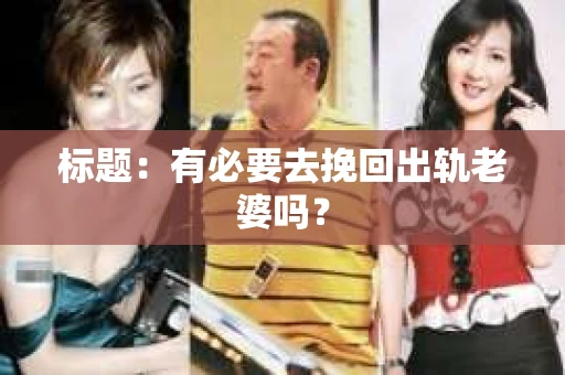 标题:有必要去挽回出轨老婆吗? 标题:有必要去挽回出轨老婆吗?