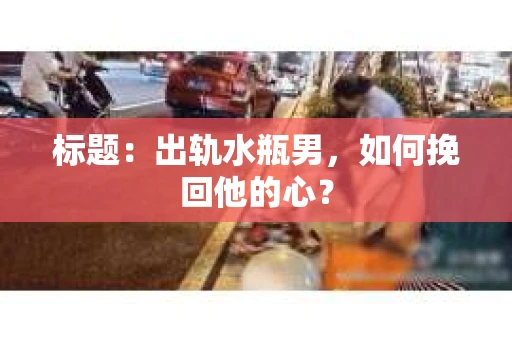 标题：出轨水瓶男，如何挽回他的心？