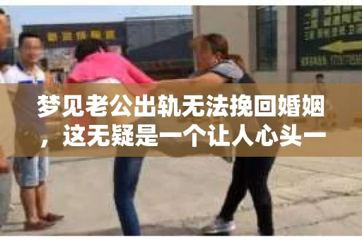 梦见老公出轨无法挽回婚姻，这无疑是一个让人心头一紧的梦境。在现实生活中，婚姻问题一直是人们关注的焦点，而梦境中的出轨，更是让人心生疑虑。那么，这样的梦境究竟预示着什么？我们又该如何面对呢？今天，就让我们一起来探讨一下这个话题。