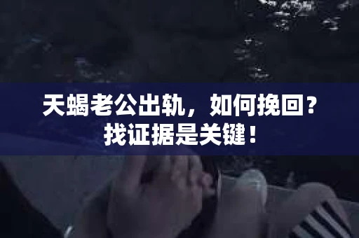 天蝎老公出轨，如何挽回？找证据是关键！