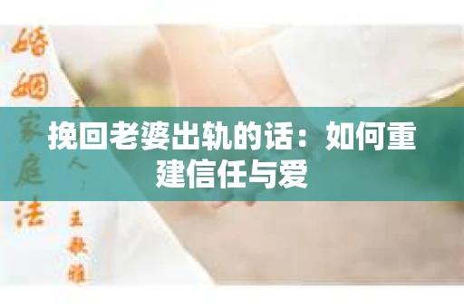 挽回老婆出轨的话：如何重建信任与爱
