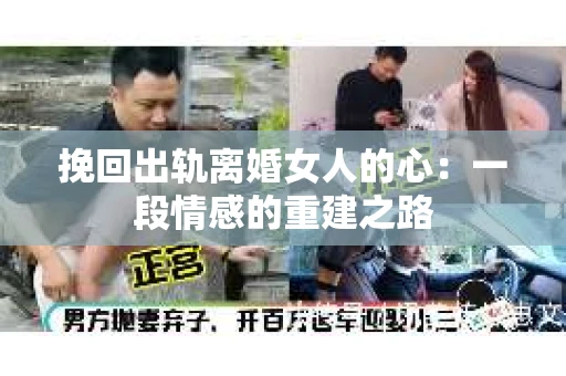 挽回出轨离婚女人的心：一段情感的重建之路
