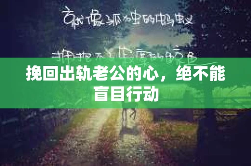 挽回出轨老公的心,绝不能盲目行动 挽回出轨老公的心,绝不能盲目行动
