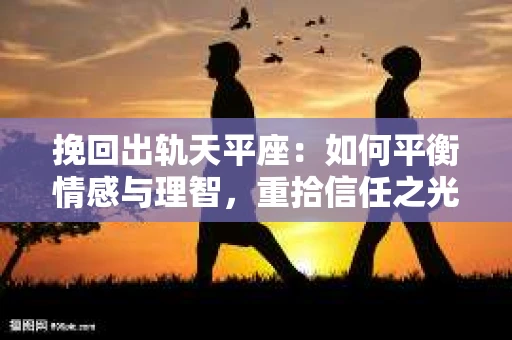 挽回出轨天平座：如何平衡情感与理智，重拾信任之光