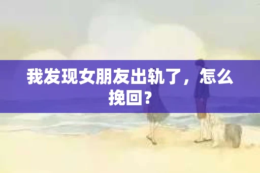 我发现女朋友出轨了，怎么挽回？