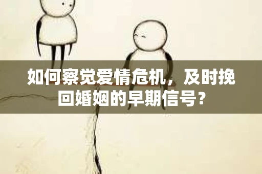 如何察觉爱情危机，及时挽回婚姻的早期信号？