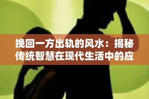 挽回一方出轨的风水：揭秘传统智慧在现代生活中的应用