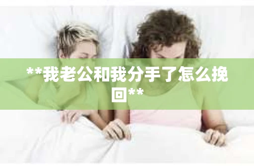 **我老公和我分手了怎么挽回**