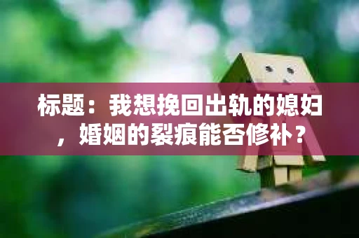 标题：我想挽回出轨的媳妇，婚姻的裂痕能否修补？