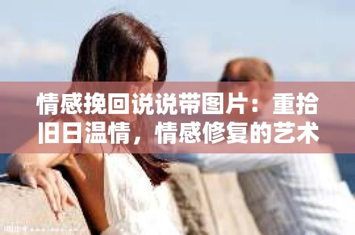 情感挽回说说带图片：重拾旧日温情，情感修复的艺术