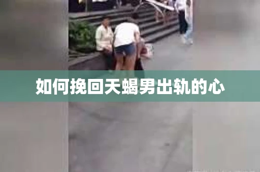 如何挽回天蝎男出轨的心