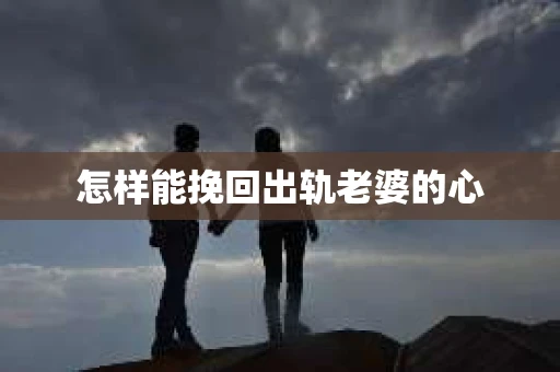 怎样能挽回出轨老婆的心
