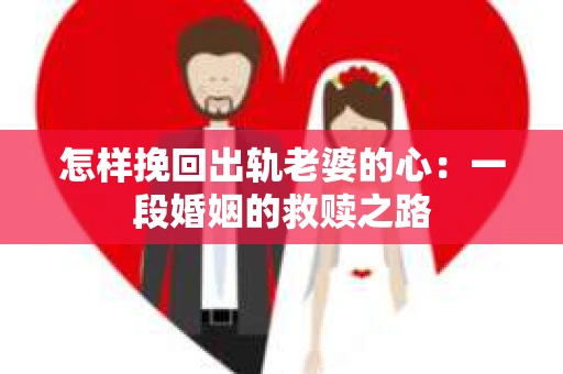 怎样挽回出轨老婆的心：一段婚姻的救赎之路