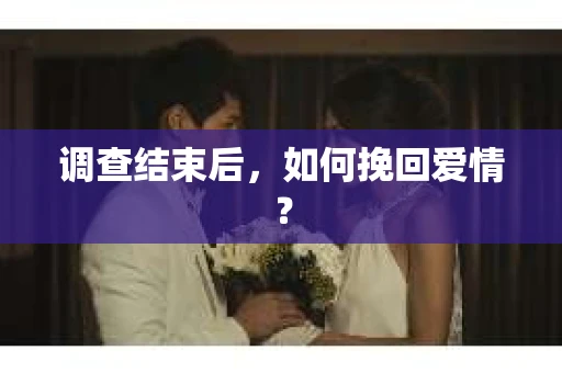 调查结束后，如何挽回爱情？
