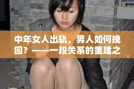 中年女人出轨，男人如何挽回？——一段关系的重建之路
