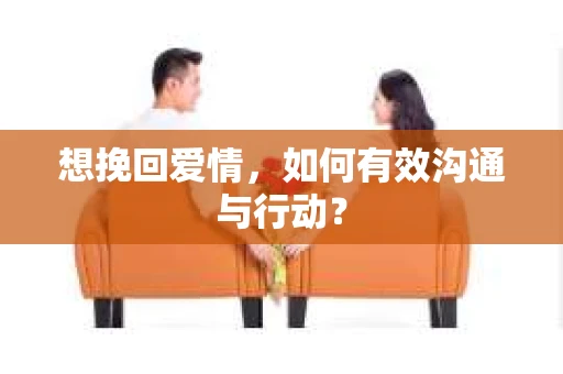 想挽回爱情，如何有效沟通与行动？