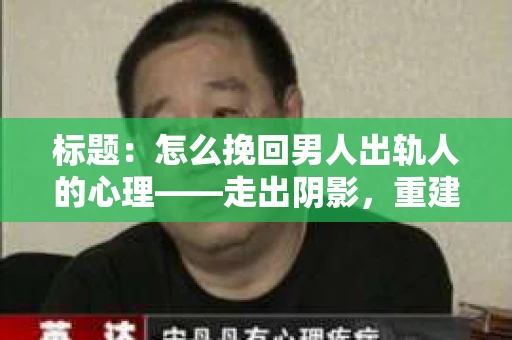 标题：怎么挽回男人出轨人的心理——走出阴影，重建信任
