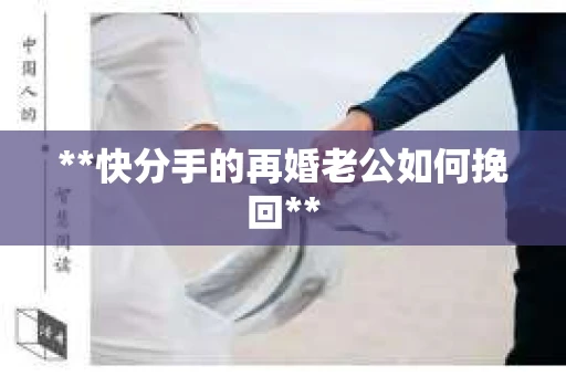 **快分手的再婚老公如何挽回**