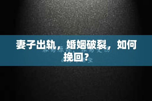 妻子出轨，婚姻破裂，如何挽回？