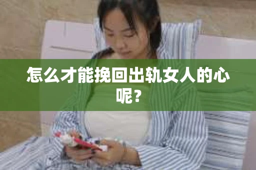 怎么才能挽回出轨女人的心呢？