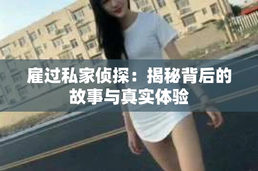 雇过私家侦探：揭秘背后的故事与真实体验