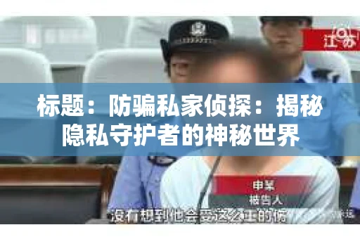 标题：防骗私家侦探：揭秘隐私守护者的神秘世界