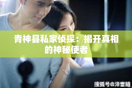 青神县私家侦探：揭开真相的神秘使者