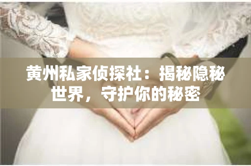 黄州私家侦探社:揭秘隐秘世界,守护你的秘密 黄州私家侦探社:揭秘隐秘世界,守护你的秘密