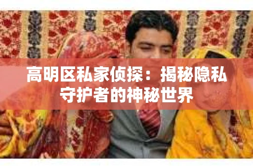 高明区私家侦探：揭秘隐私守护者的神秘世界