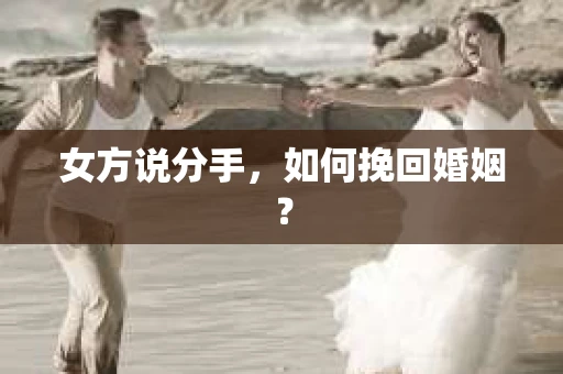 女方说分手，如何挽回婚姻？