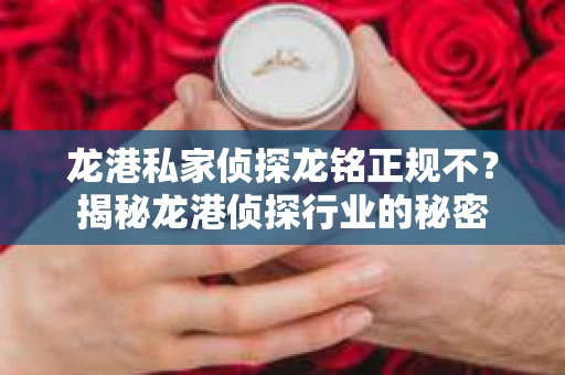 龙港私家侦探龙铭正规不？揭秘龙港侦探行业的秘密