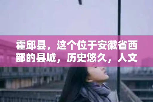 霍邱县，这个位于安徽省西部的县城，历史悠久，人文荟萃。近年来，随着社会的发展，人们对于个人隐私保护的需求日益增长。那么，霍邱县有私家侦探吗？这个问题，让我带你一探究竟。
